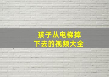 孩子从电梯摔下去的视频大全