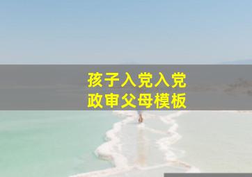 孩子入党入党政审父母模板