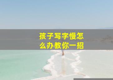 孩子写字慢怎么办教你一招