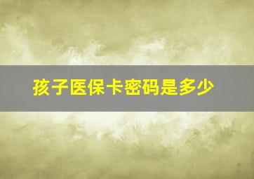 孩子医保卡密码是多少