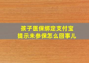 孩子医保绑定支付宝提示未参保怎么回事儿