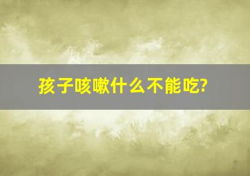 孩子咳嗽什么不能吃?