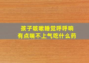 孩子咳嗽睡觉呼呼响有点喘不上气吃什么药