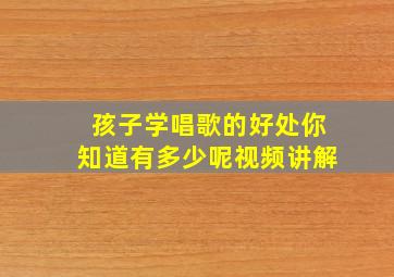 孩子学唱歌的好处你知道有多少呢视频讲解