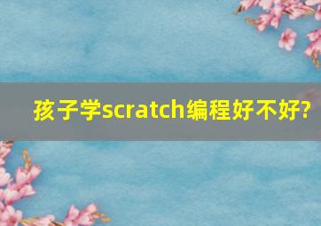 孩子学scratch编程好不好?