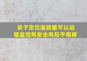 孩子定位追踪器可以远程监控吗安全吗知乎视频