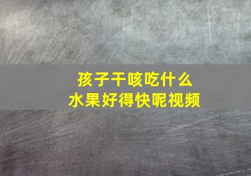 孩子干咳吃什么水果好得快呢视频