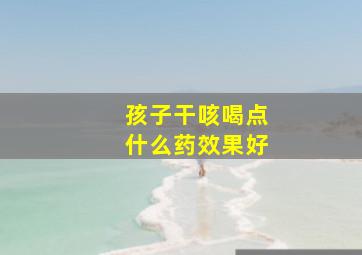 孩子干咳喝点什么药效果好