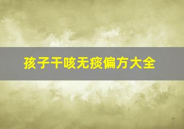 孩子干咳无痰偏方大全