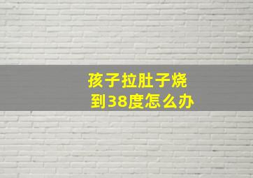 孩子拉肚子烧到38度怎么办