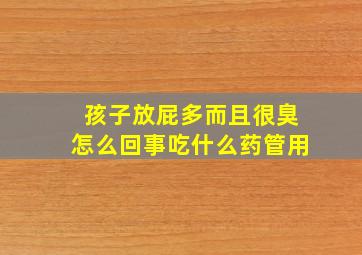 孩子放屁多而且很臭怎么回事吃什么药管用