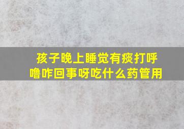 孩子晚上睡觉有痰打呼噜咋回事呀吃什么药管用