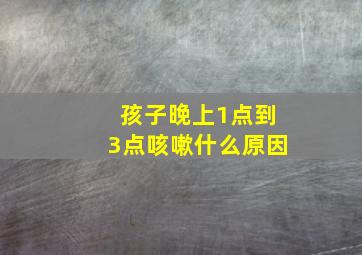 孩子晚上1点到3点咳嗽什么原因