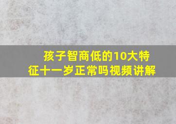 孩子智商低的10大特征十一岁正常吗视频讲解