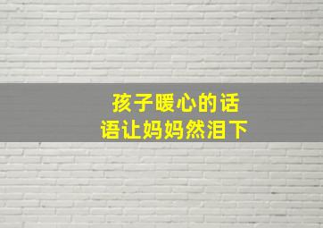 孩子暖心的话语让妈妈然泪下