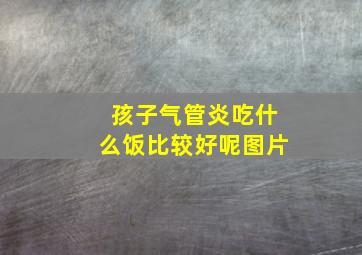 孩子气管炎吃什么饭比较好呢图片