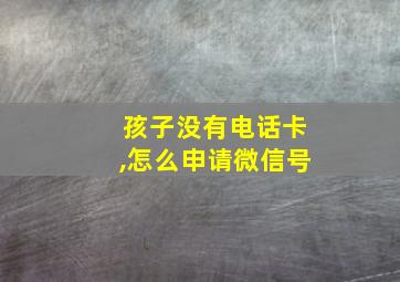 孩子没有电话卡,怎么申请微信号