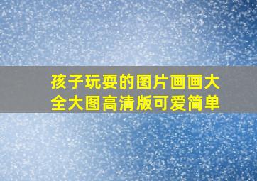 孩子玩耍的图片画画大全大图高清版可爱简单