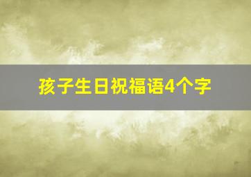 孩子生日祝福语4个字