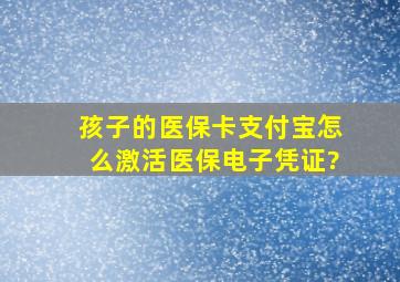 孩子的医保卡支付宝怎么激活医保电子凭证?