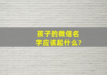 孩子的微信名字应该起什么?