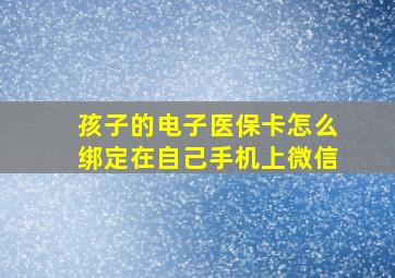 孩子的电子医保卡怎么绑定在自己手机上微信