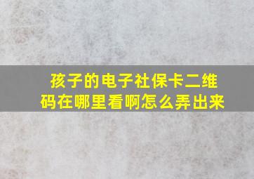 孩子的电子社保卡二维码在哪里看啊怎么弄出来