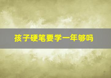 孩子硬笔要学一年够吗