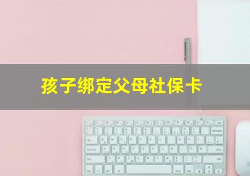 孩子绑定父母社保卡