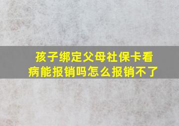 孩子绑定父母社保卡看病能报销吗怎么报销不了