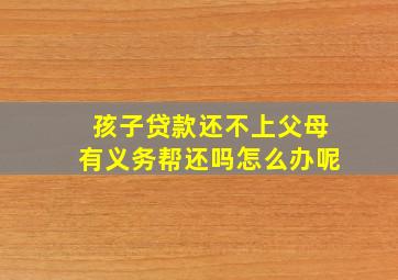 孩子贷款还不上父母有义务帮还吗怎么办呢