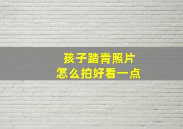 孩子踏青照片怎么拍好看一点