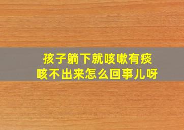 孩子躺下就咳嗽有痰咳不出来怎么回事儿呀