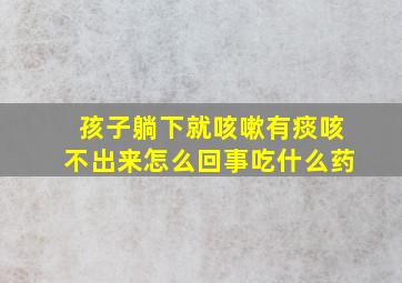 孩子躺下就咳嗽有痰咳不出来怎么回事吃什么药