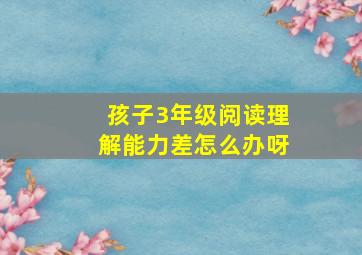 孩子3年级阅读理解能力差怎么办呀