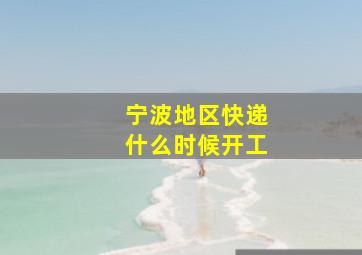 宁波地区快递什么时候开工