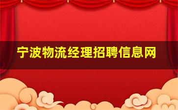 宁波物流经理招聘信息网