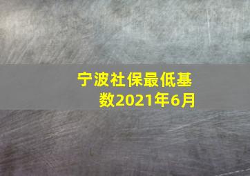 宁波社保最低基数2021年6月