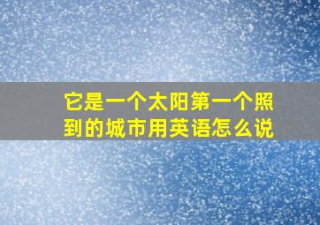 它是一个太阳第一个照到的城市用英语怎么说