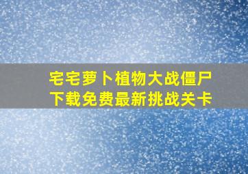 宅宅萝卜植物大战僵尸下载免费最新挑战关卡