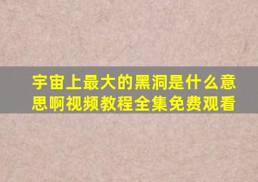 宇宙上最大的黑洞是什么意思啊视频教程全集免费观看