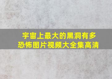 宇宙上最大的黑洞有多恐怖图片视频大全集高清