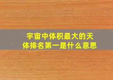 宇宙中体积最大的天体排名第一是什么意思