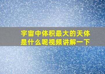 宇宙中体积最大的天体是什么呢视频讲解一下