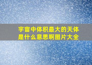 宇宙中体积最大的天体是什么意思啊图片大全