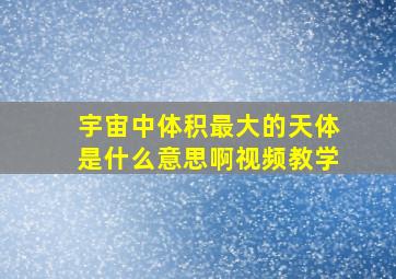 宇宙中体积最大的天体是什么意思啊视频教学