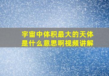 宇宙中体积最大的天体是什么意思啊视频讲解