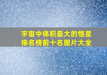 宇宙中体积最大的恒星排名榜前十名图片大全