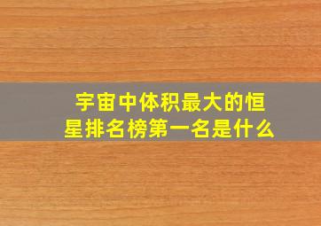 宇宙中体积最大的恒星排名榜第一名是什么