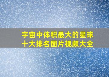 宇宙中体积最大的星球十大排名图片视频大全